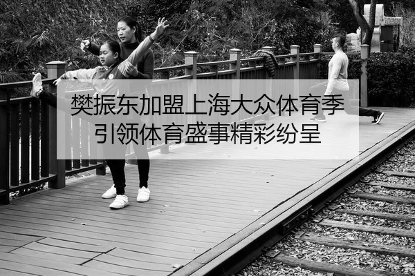 樊振东加盟上海大众体育季 引领体育盛事精彩纷呈