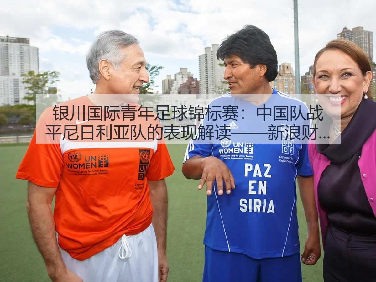 银川国际青年足球锦标赛:中国队战平尼日利亚队的表现解读——新浪财经视角