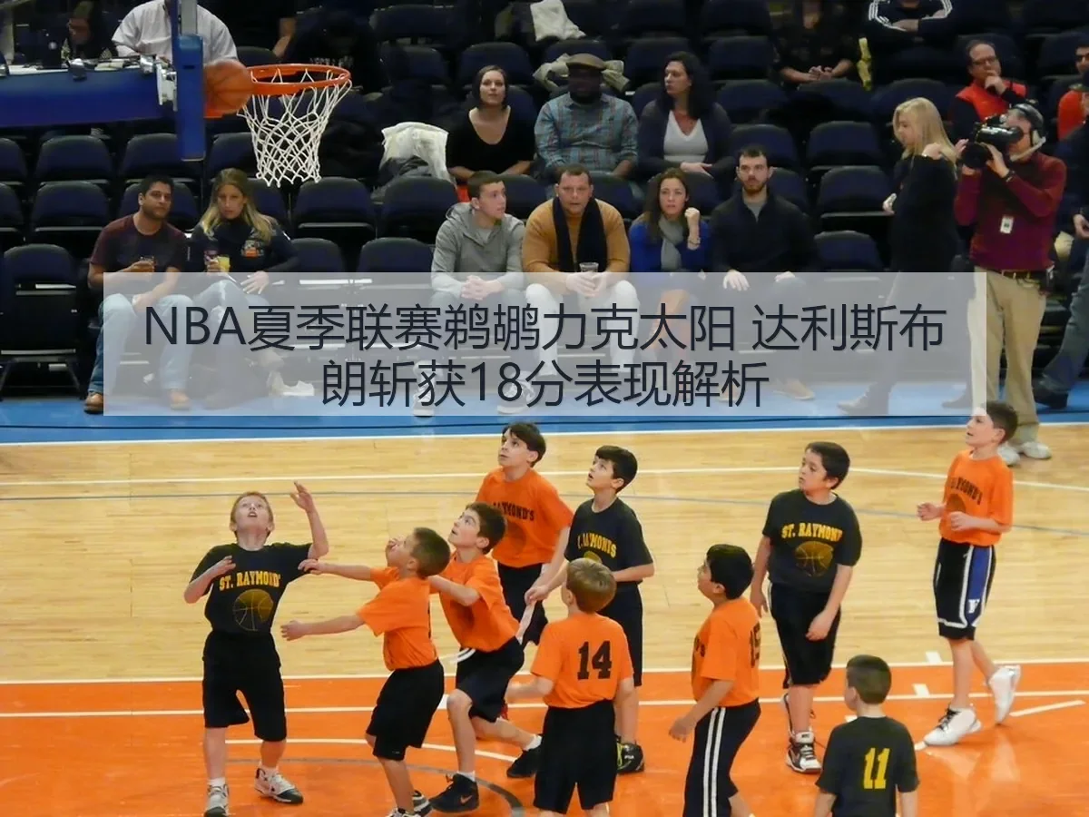 NBA夏季联赛鹈鹕力克太阳 达利斯布朗斩获18分表现解析