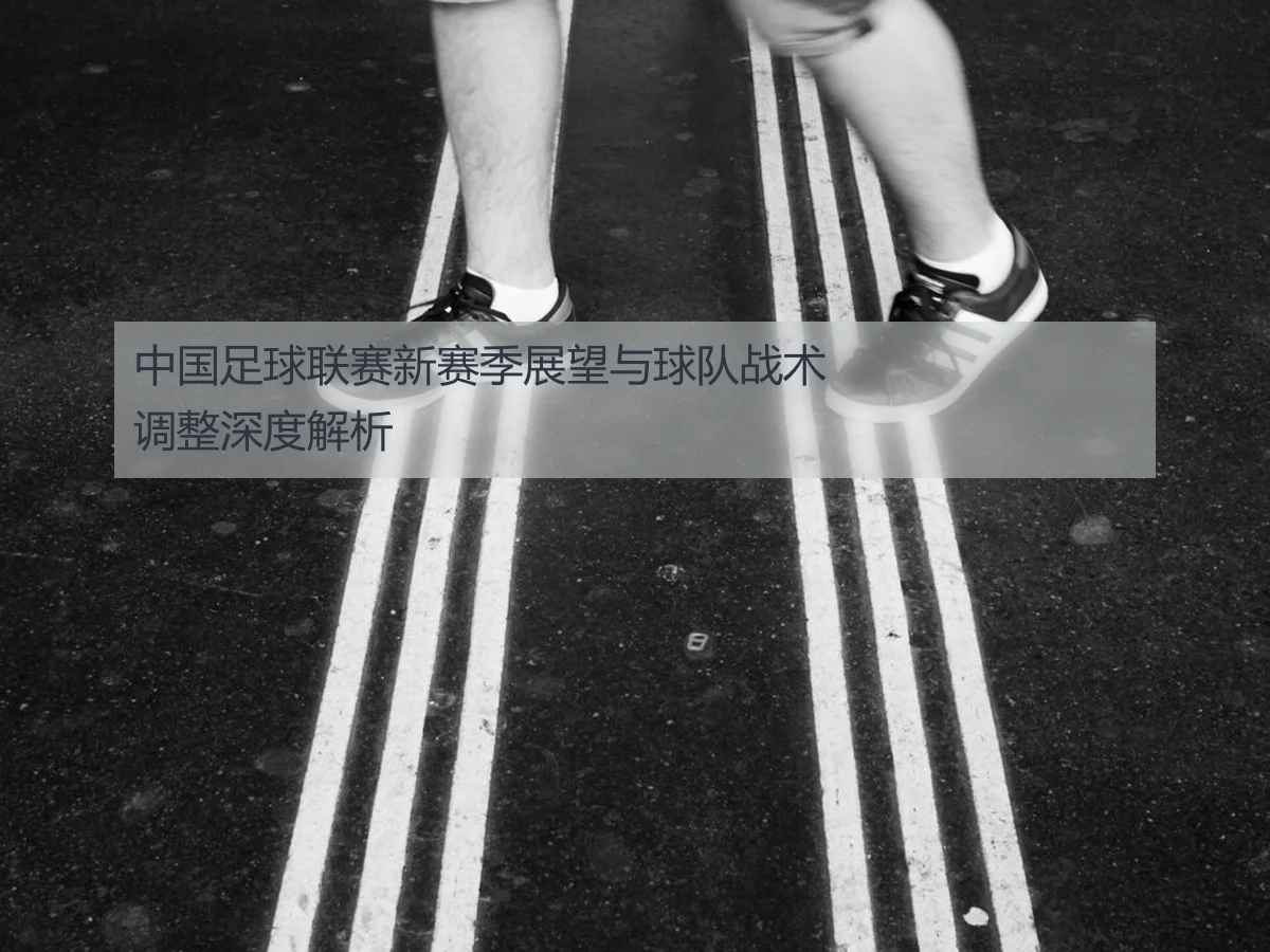 中国足球联赛新赛季展望与球队战术调整深度解析