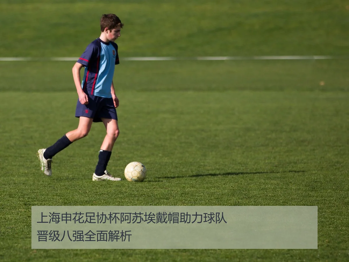 上海申花足协杯阿苏埃戴帽助力球队晋级八强全面解析